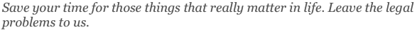 Save your time for those things that really matter in life. Leave the legal problems to us.
